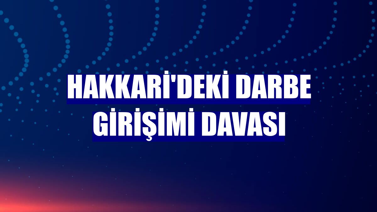 Hakkari'deki darbe girişimi davası