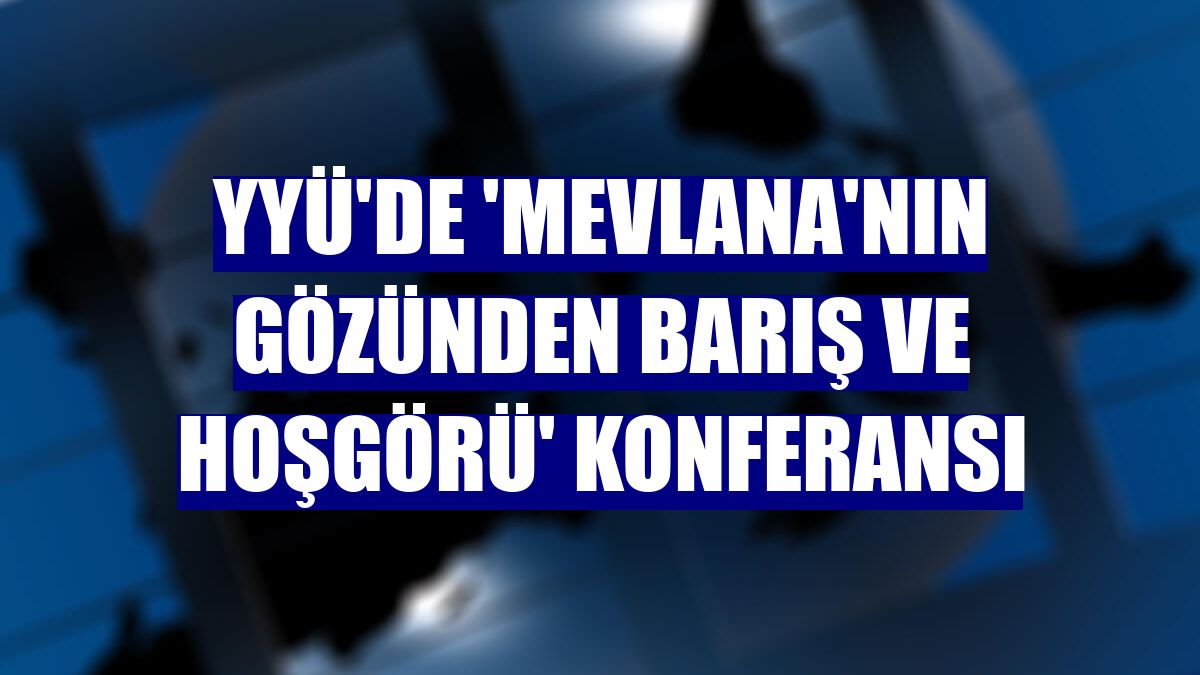 YYÜ'de 'Mevlana'nın gözünden barış ve hoşgörü' konferansı