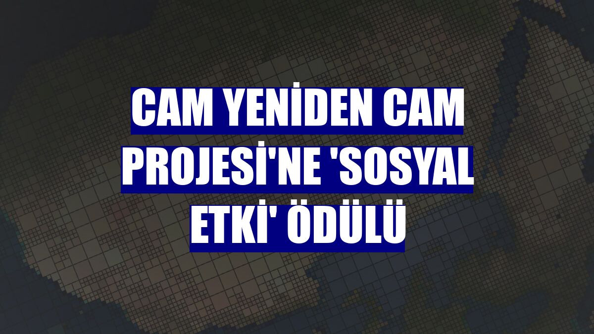 Cam Yeniden Cam Projesi'ne 'Sosyal Etki' ödülü