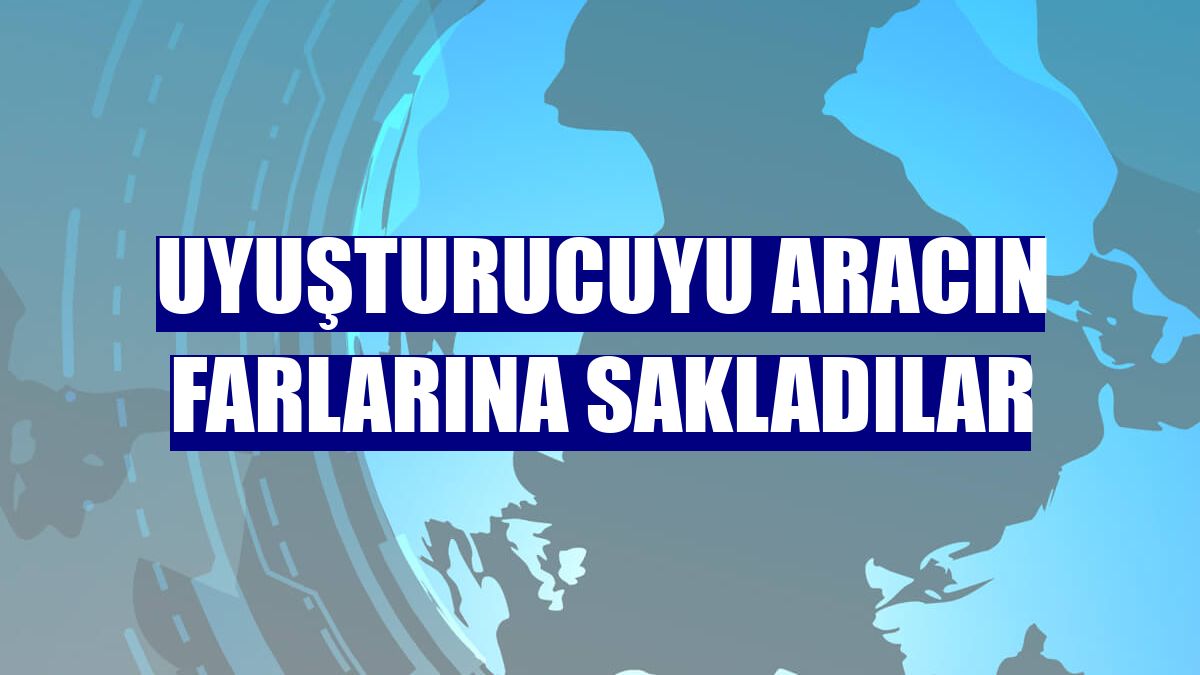 Uyuşturucuyu aracın farlarına sakladılar