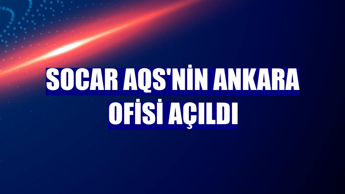 SOCAR AQS'nin Ankara ofisi açıldı