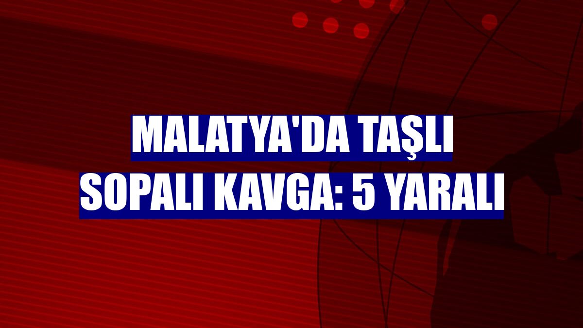 Malatya'da taşlı sopalı kavga: 5 yaralı
