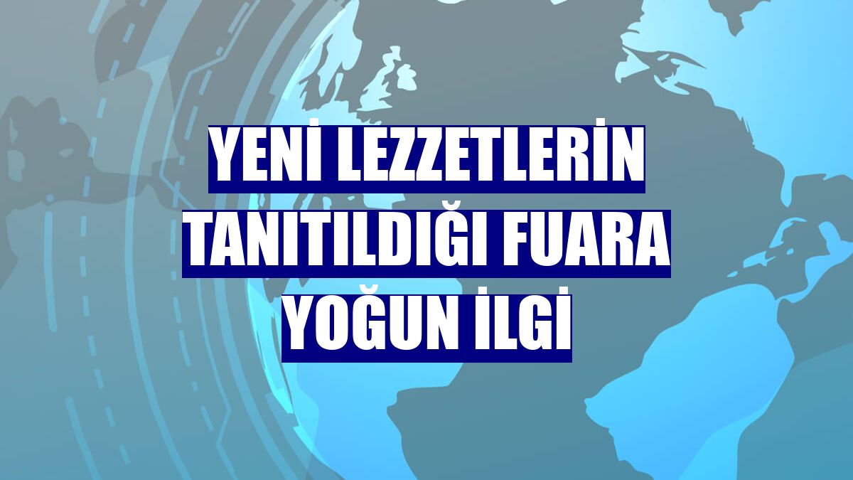 Yeni lezzetlerin tanıtıldığı fuara yoğun ilgi
