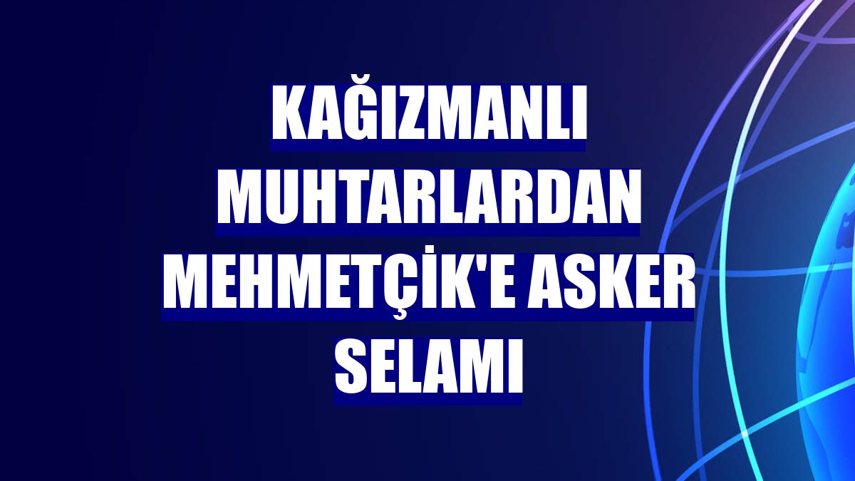 Kağızmanlı muhtarlardan Mehmetçik'e asker selamı
