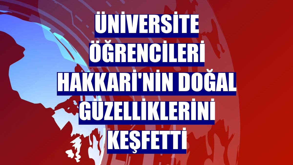 Üniversite öğrencileri Hakkari'nin doğal güzelliklerini keşfetti