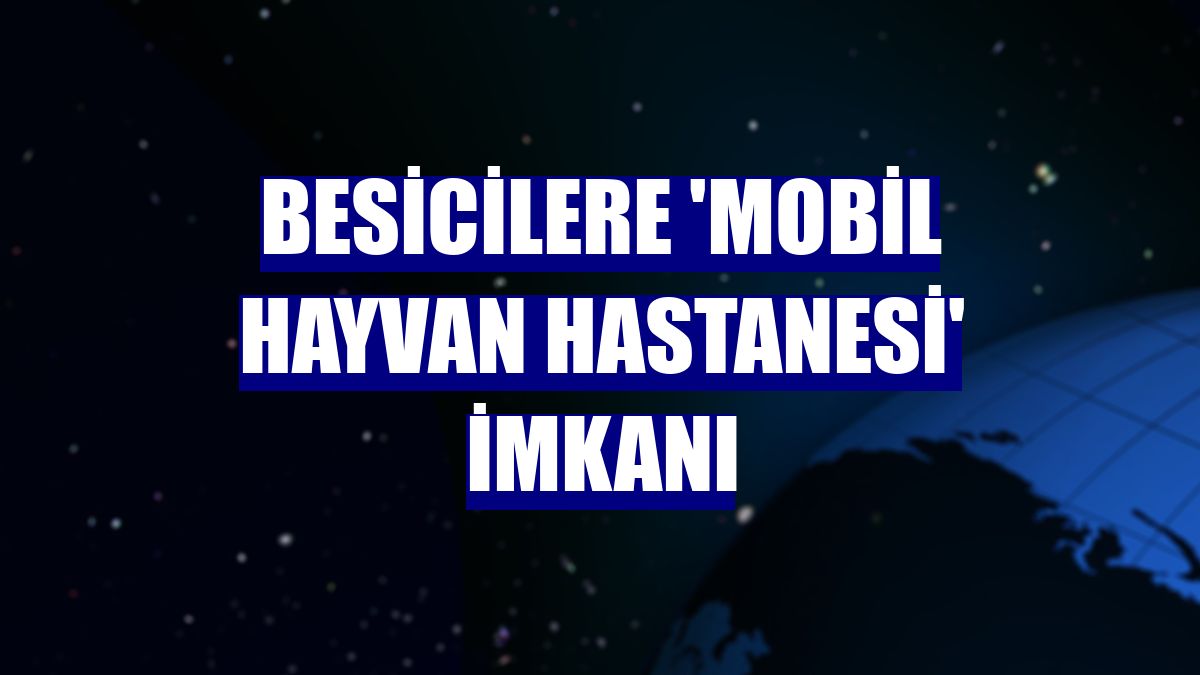 Besicilere 'Mobil Hayvan Hastanesi' imkanı