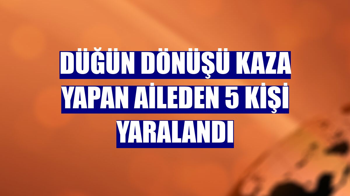 Düğün dönüşü kaza yapan aileden 5 kişi yaralandı
