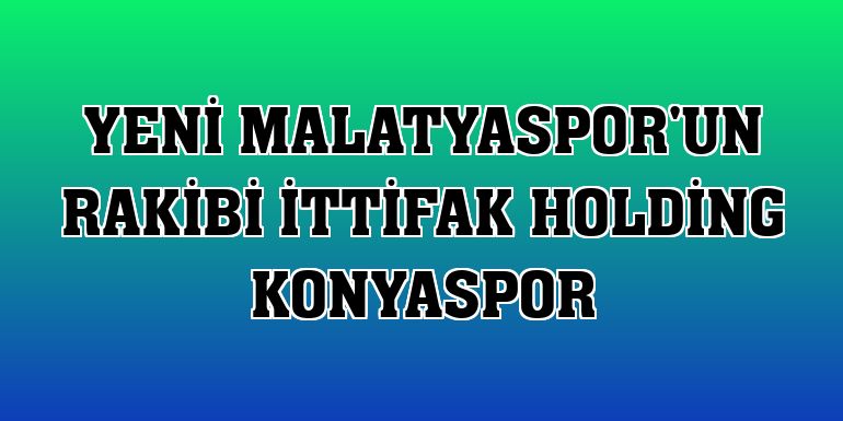 Yeni Malatyaspor'un rakibi İttifak Holding Konyaspor