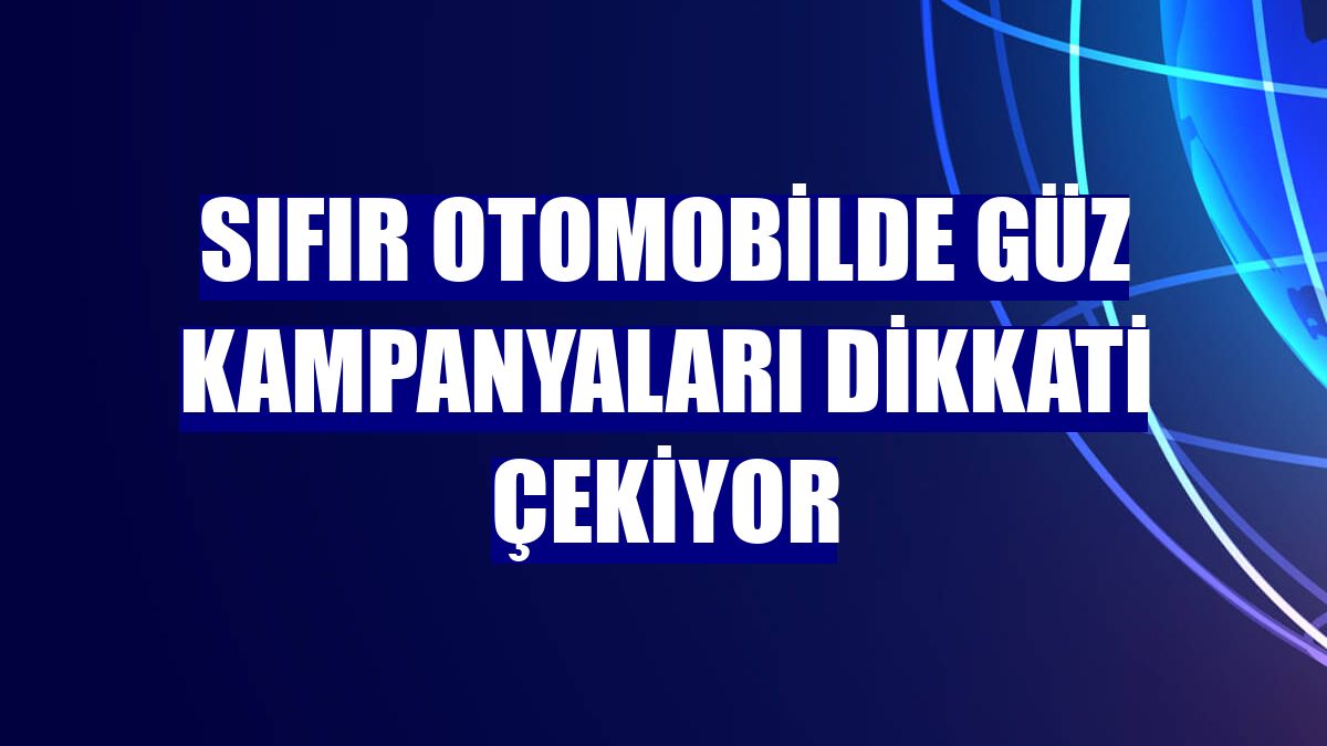 Sıfır otomobilde güz kampanyaları dikkati çekiyor