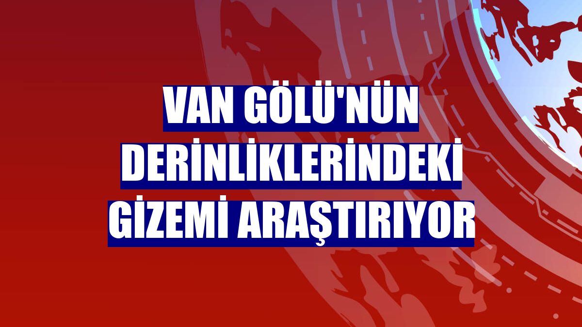 Van Gölü'nün derinliklerindeki gizemi araştırıyor