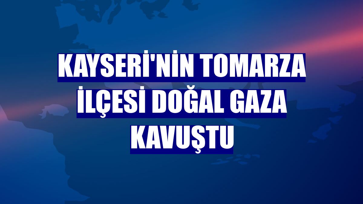 Kayseri'nin Tomarza ilçesi doğal gaza kavuştu