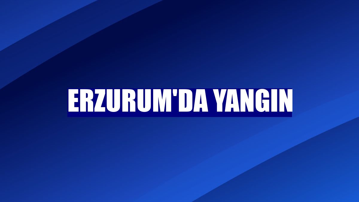 Erzurum'da yangın