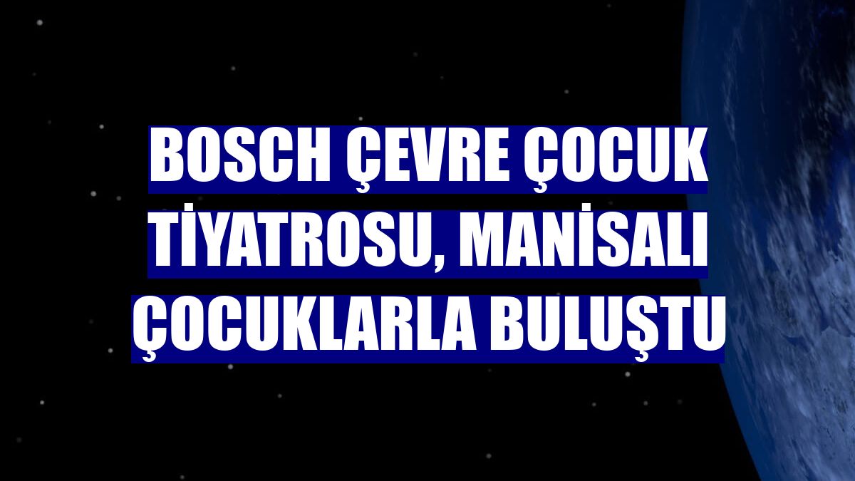 Bosch Çevre Çocuk Tiyatrosu, Manisalı çocuklarla buluştu