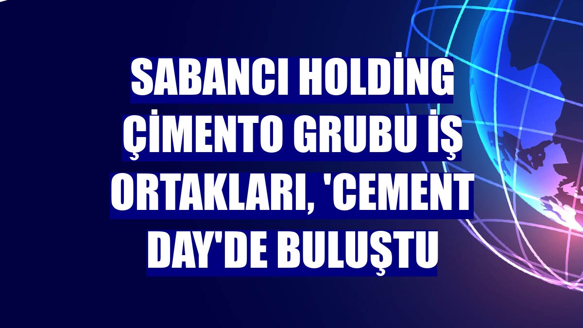 Sabancı Holding Çimento Grubu iş ortakları, 'Cement Day'de buluştu