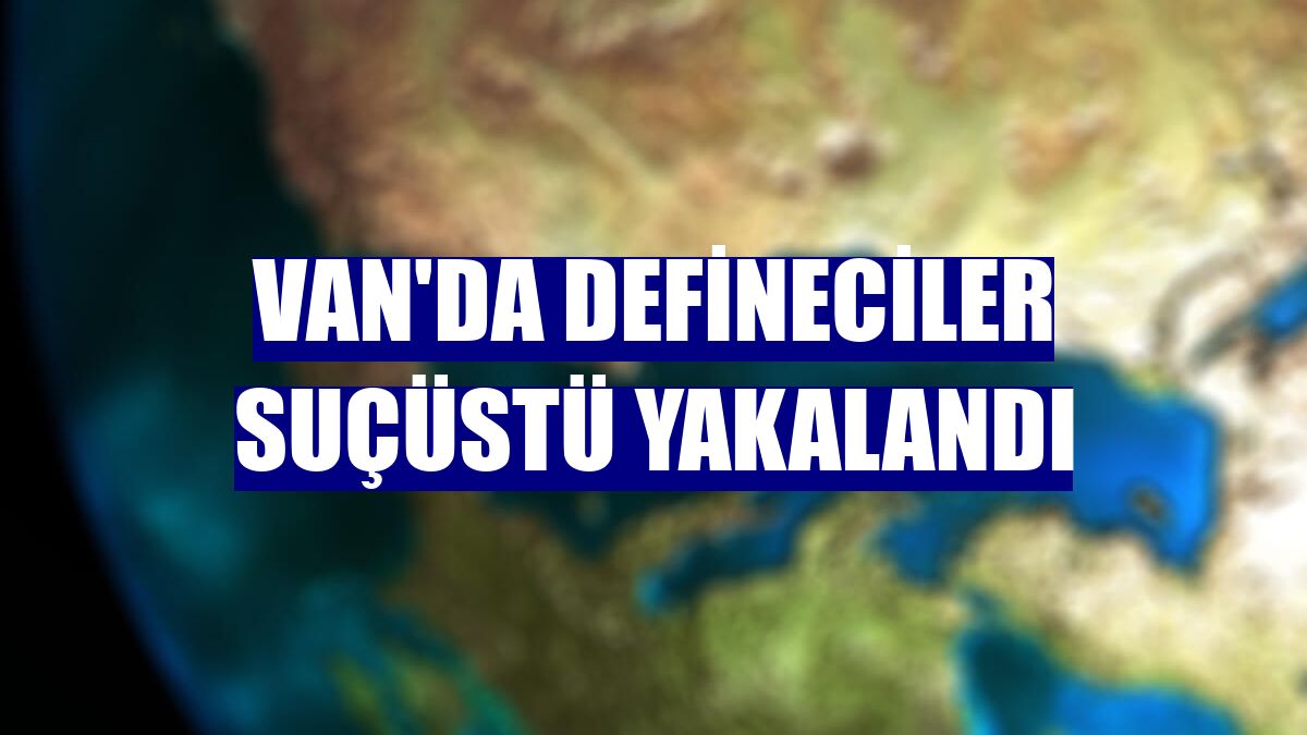 Van'da defineciler suçüstü yakalandı