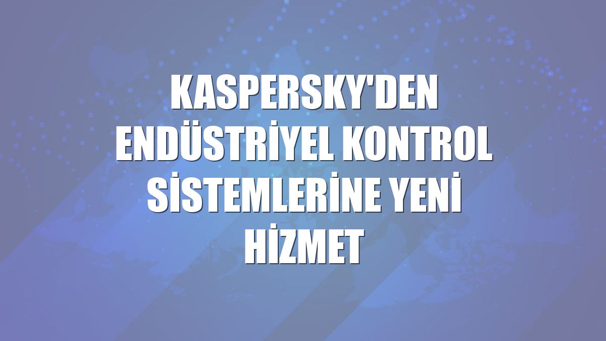 Kaspersky'den endüstriyel kontrol sistemlerine yeni hizmet