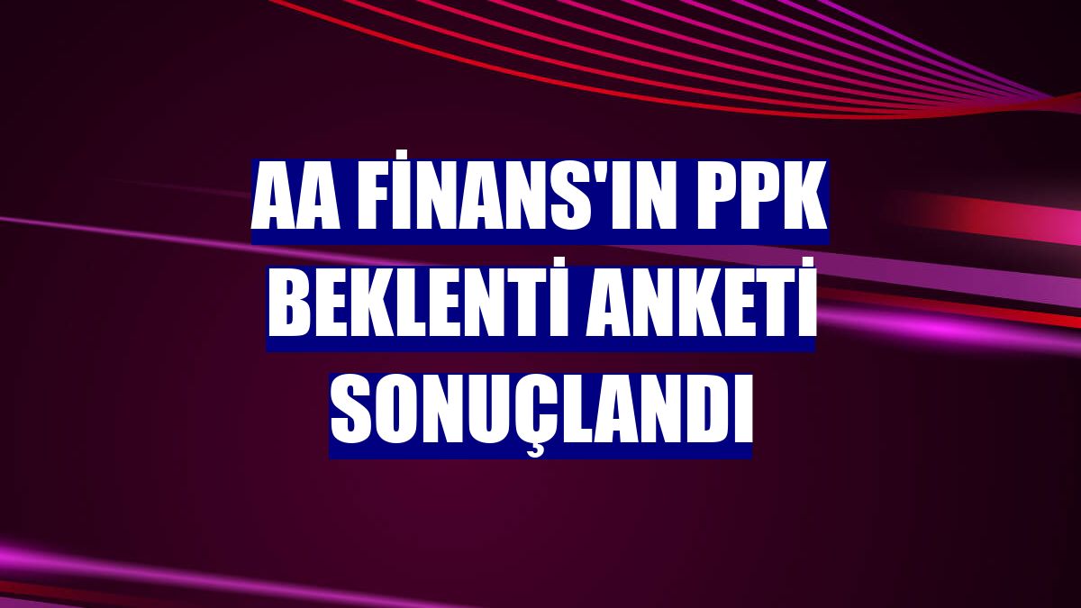 AA Finans'ın PPK Beklenti Anketi sonuçlandı