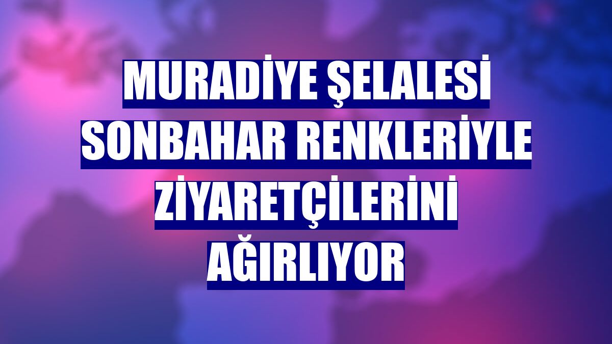 Muradiye Şelalesi sonbahar renkleriyle ziyaretçilerini ağırlıyor