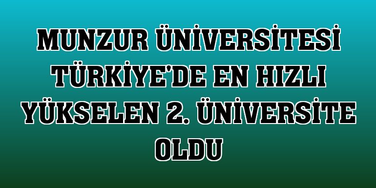 Munzur Üniversitesi Türkiye'de en hızlı yükselen 2. üniversite oldu