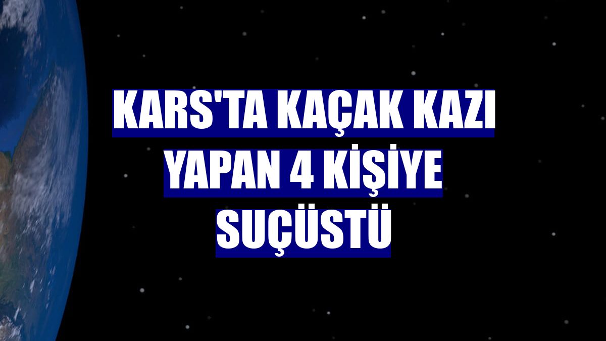 Kars'ta kaçak kazı yapan 4 kişiye suçüstü