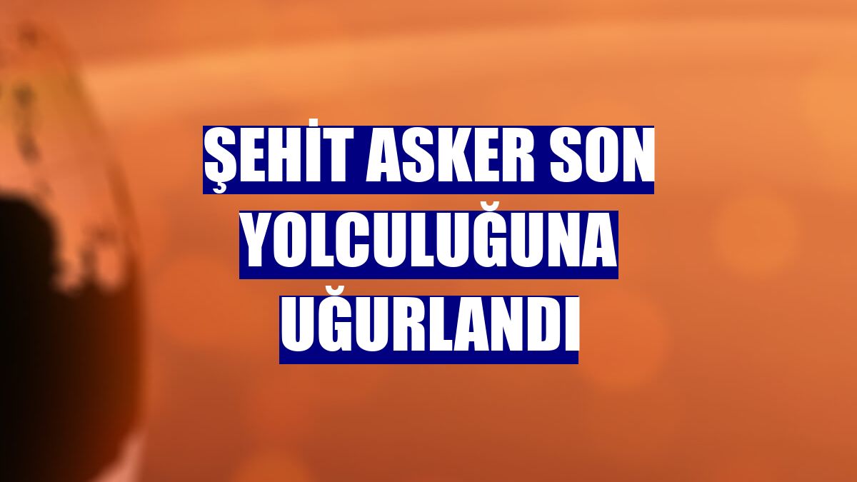 Şehit asker son yolculuğuna uğurlandı