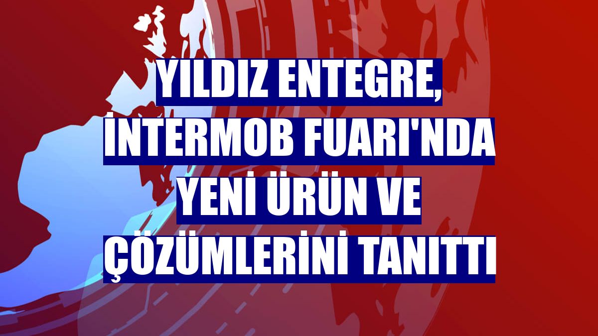 Yıldız Entegre, İntermob Fuarı'nda yeni ürün ve çözümlerini tanıttı