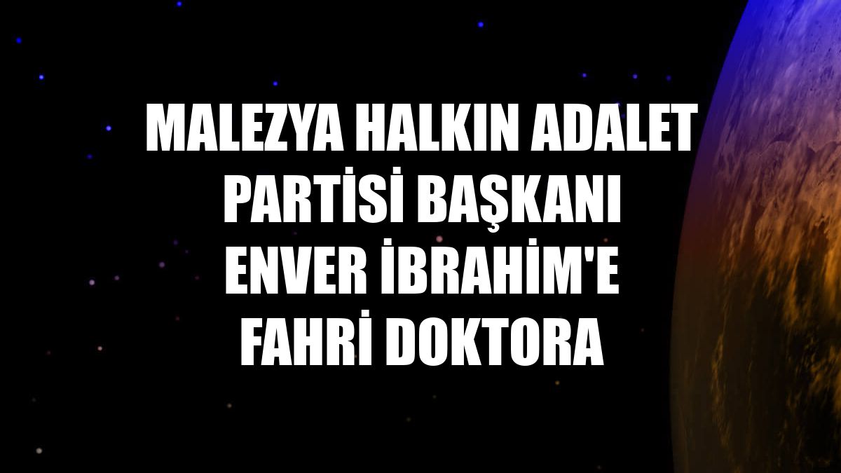Malezya Halkın Adalet Partisi Başkanı Enver İbrahim'e fahri doktora
