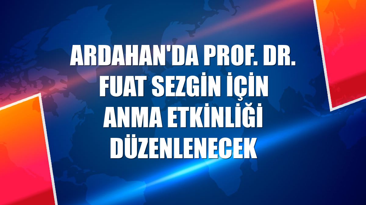 Ardahan'da Prof. Dr. Fuat Sezgin için anma etkinliği düzenlenecek