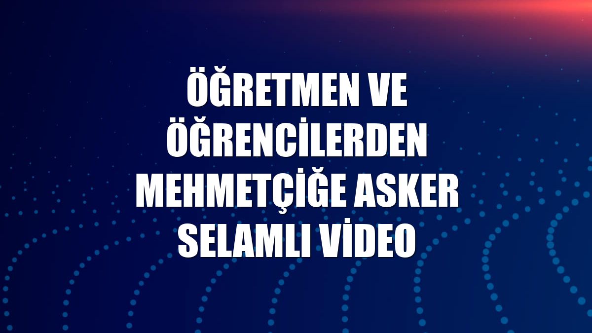 Öğretmen ve öğrencilerden Mehmetçiğe asker selamlı video