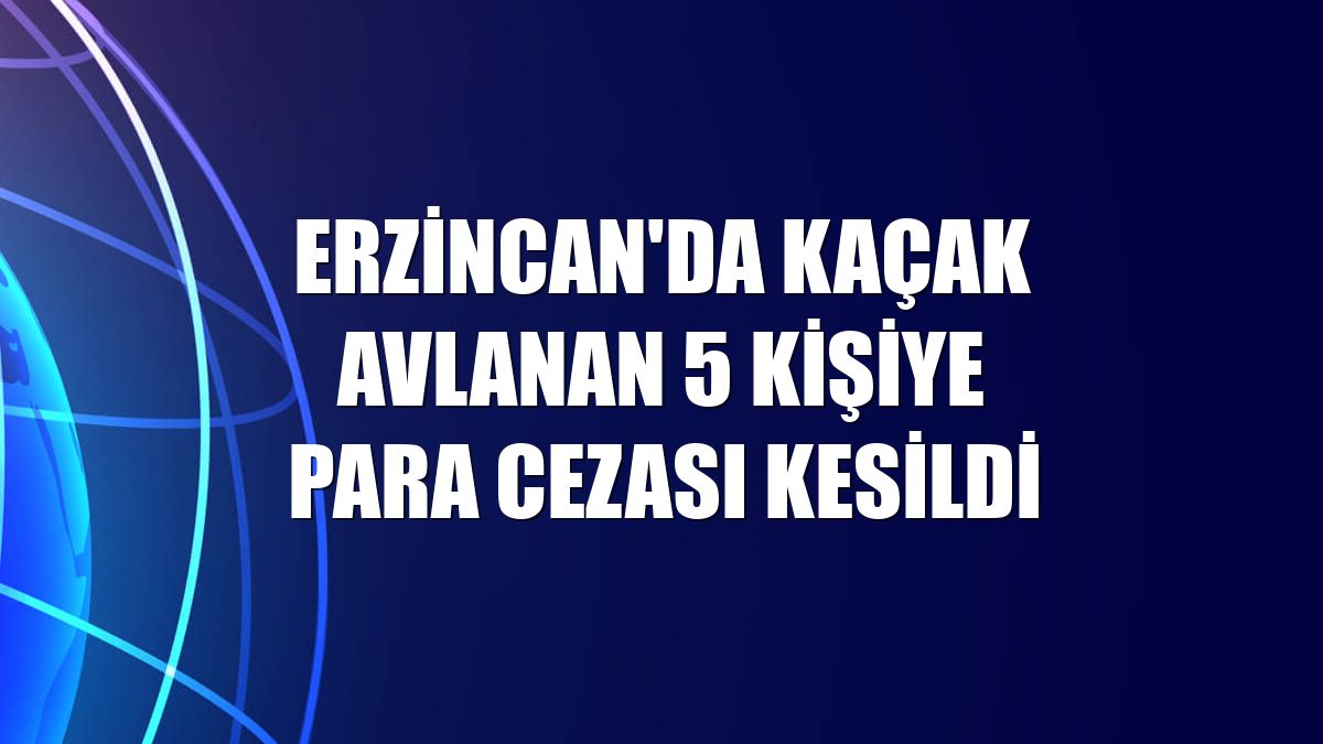 Erzincan'da kaçak avlanan 5 kişiye para cezası kesildi
