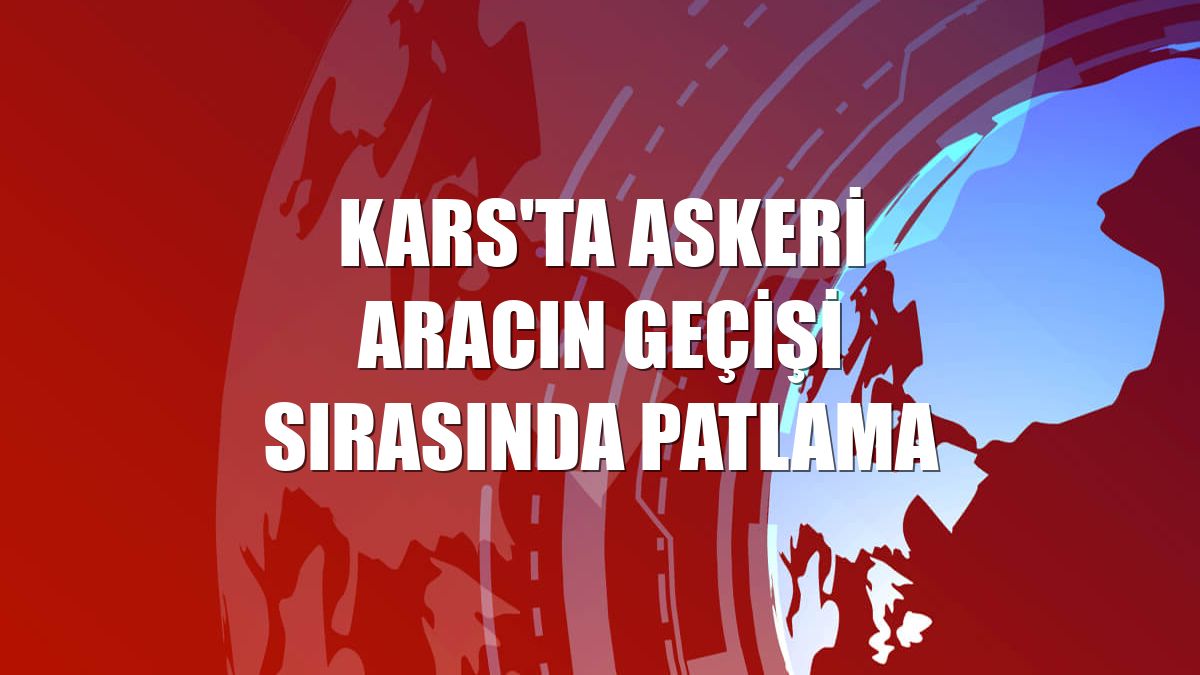 Kars'ta askeri aracın geçişi sırasında patlama