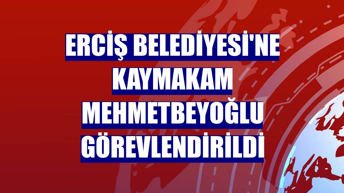 Erciş Belediyesi'ne Kaymakam Mehmetbeyoğlu görevlendirildi