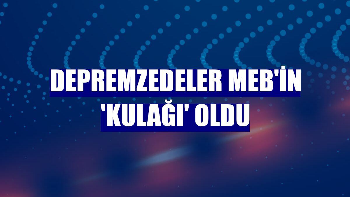 Depremzedeler MEB'in 'kulağı' oldu