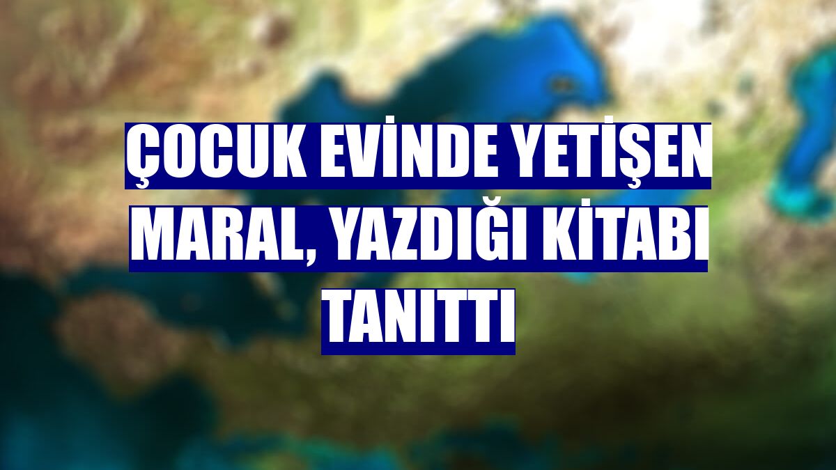Çocuk evinde yetişen Maral, yazdığı kitabı tanıttı