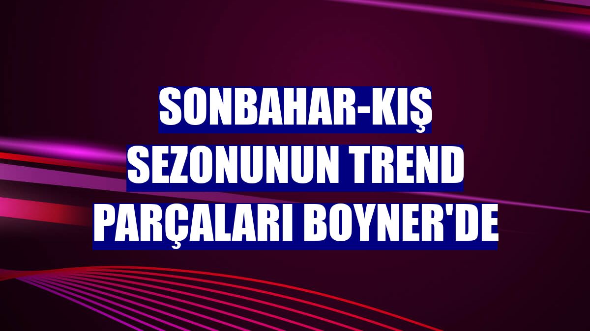 Sonbahar-kış sezonunun trend parçaları Boyner'de