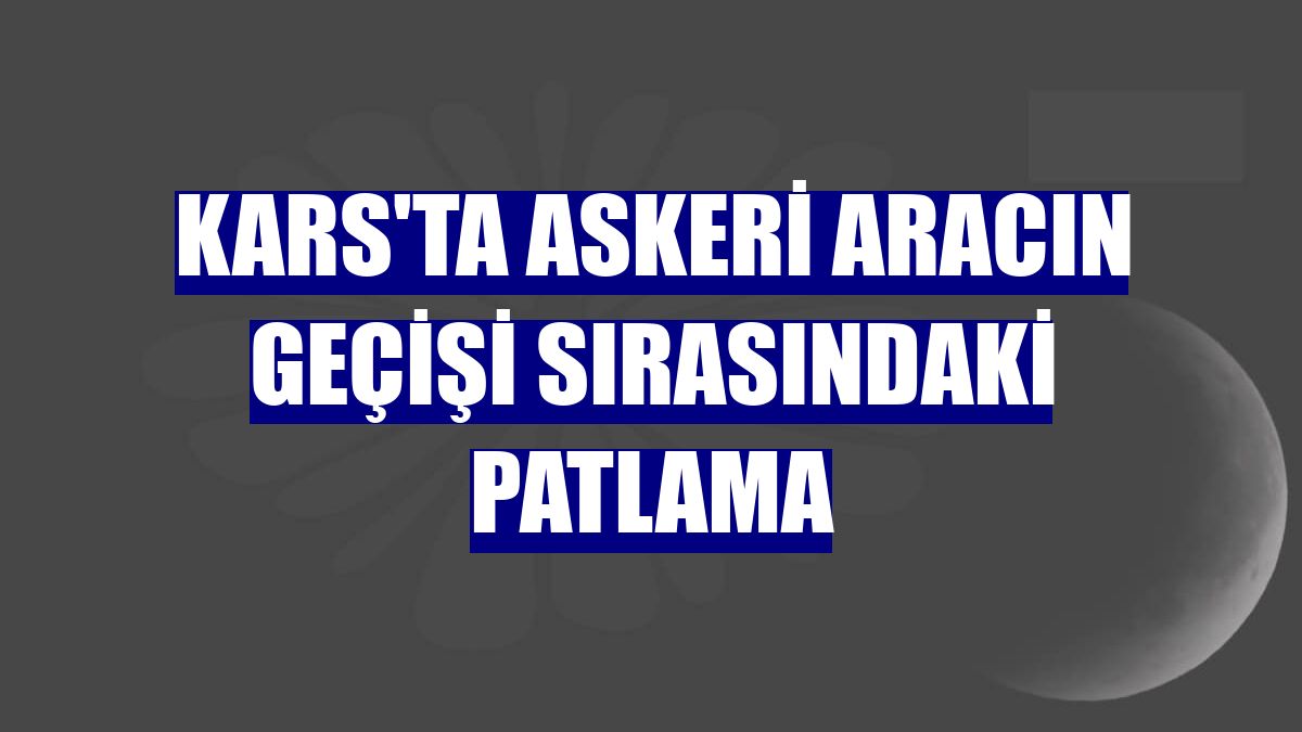 Kars'ta askeri aracın geçişi sırasındaki patlama