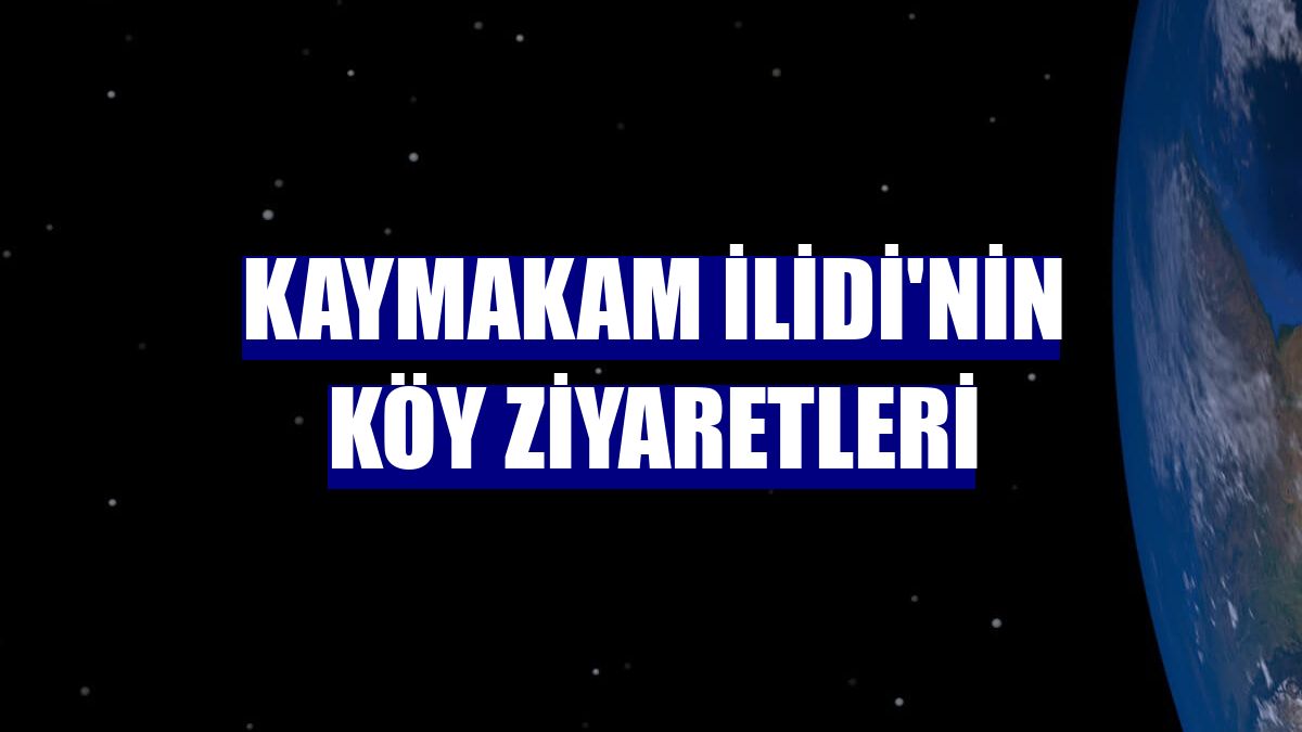 Kaymakam İlidi'nin köy ziyaretleri