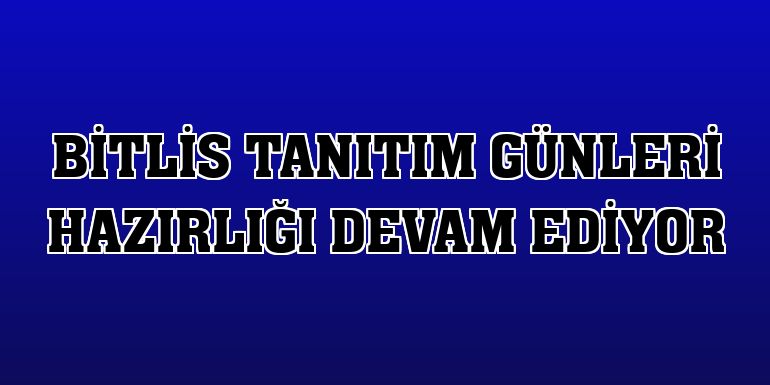 Bitlis Tanıtım Günleri hazırlığı devam ediyor