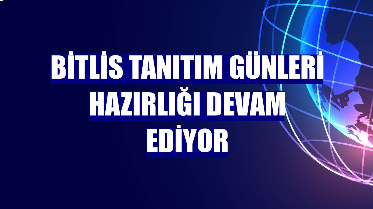 Bitlis Tanıtım Günleri hazırlığı devam ediyor