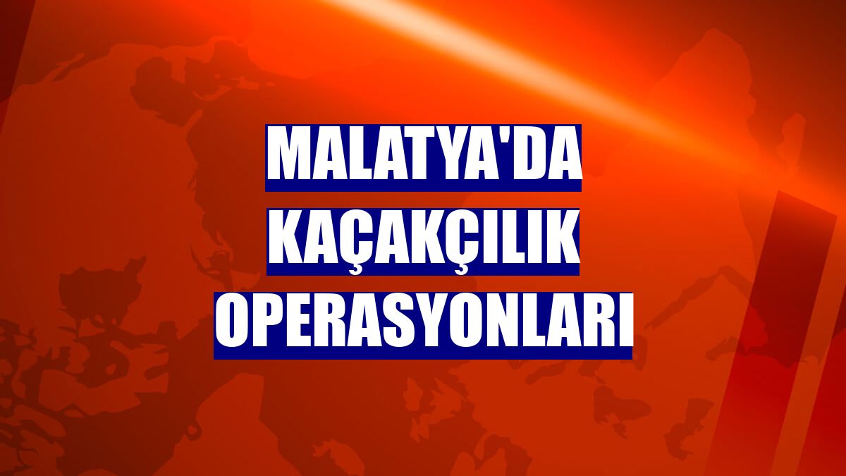 Malatya'da kaçakçılık operasyonları