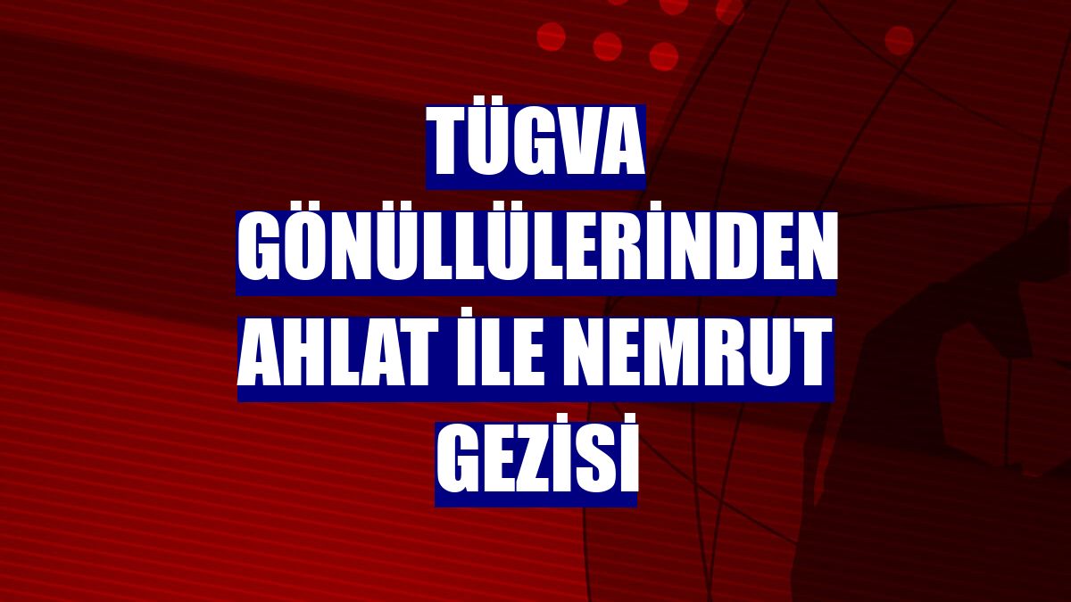 TÜGVA gönüllülerinden Ahlat ile Nemrut gezisi