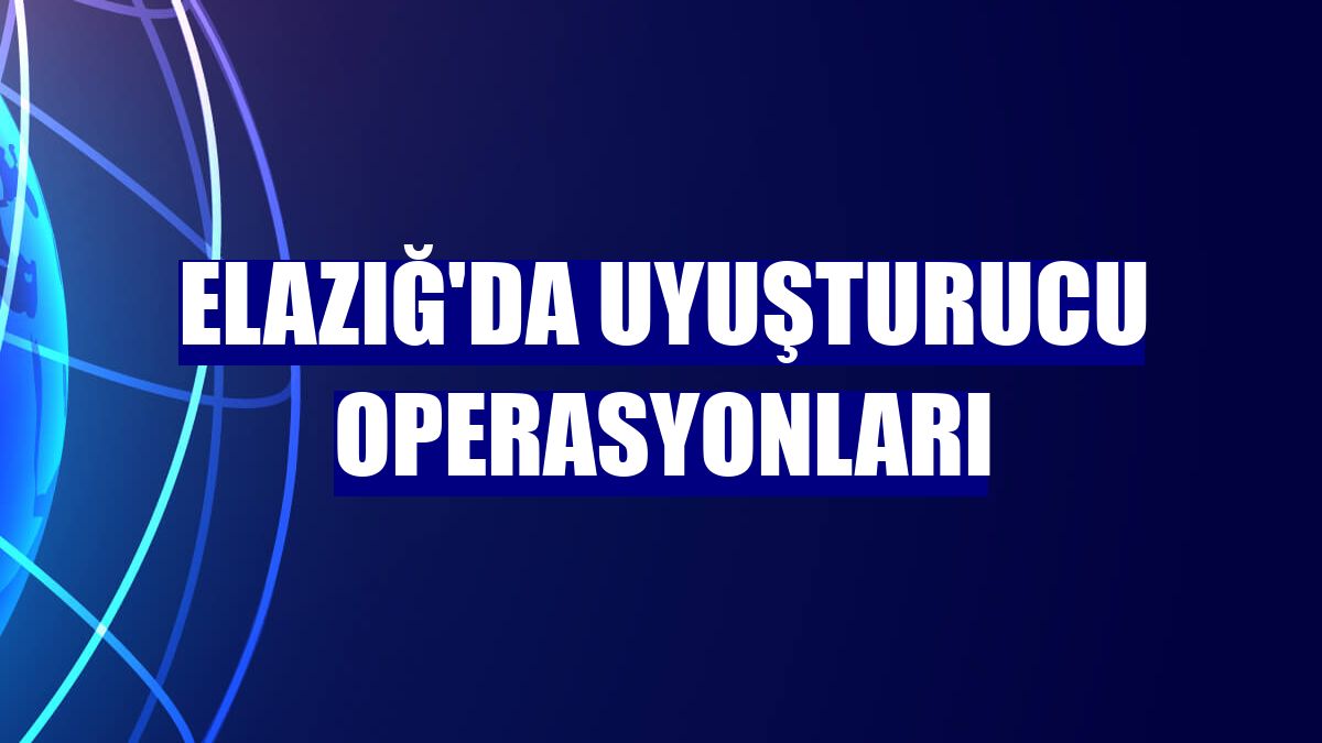 Elazığ'da uyuşturucu operasyonları