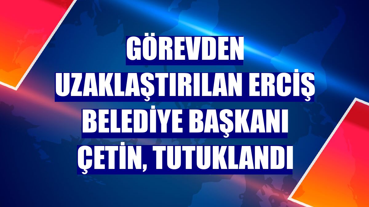 Görevden uzaklaştırılan Erciş Belediye Başkanı Çetin, tutuklandı