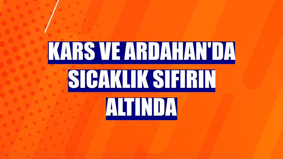 Kars ve Ardahan'da sıcaklık sıfırın altında