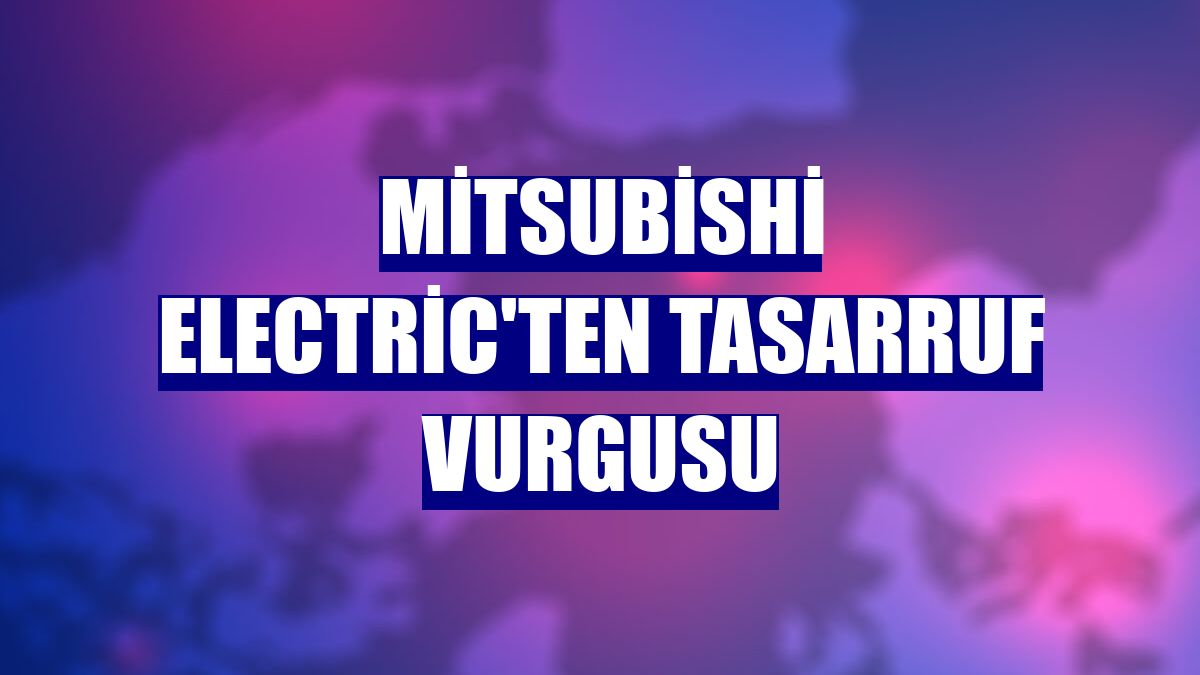 Mitsubishi Electric'ten tasarruf vurgusu
