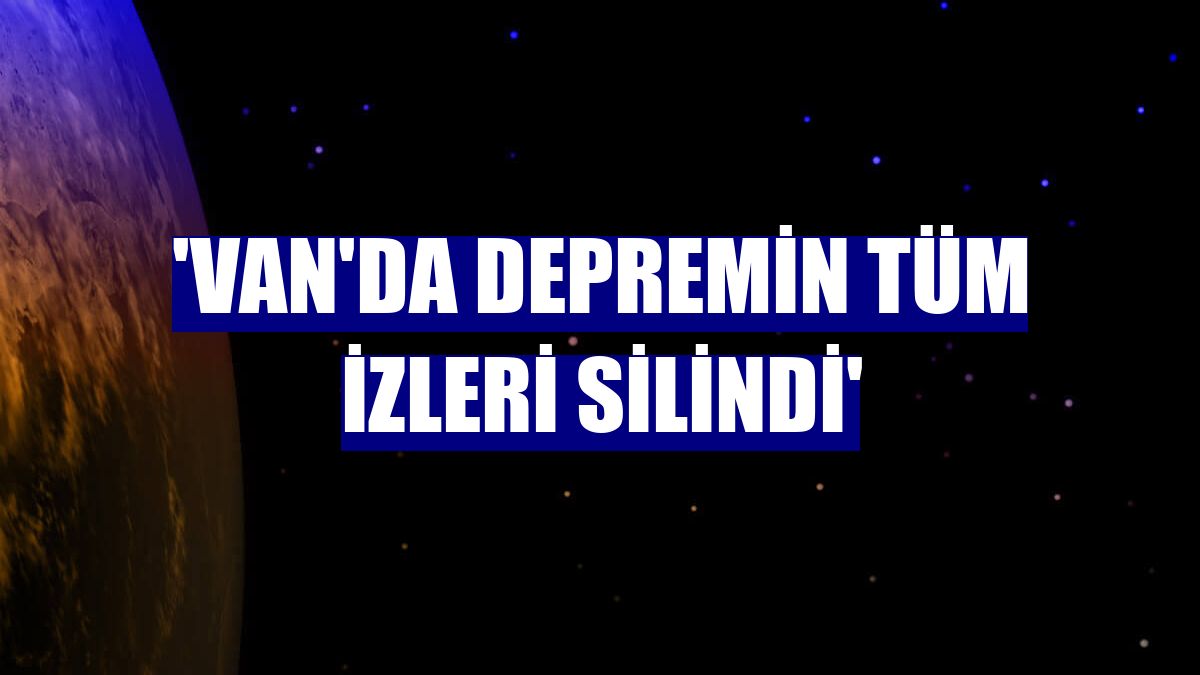 'Van'da depremin tüm izleri silindi'
