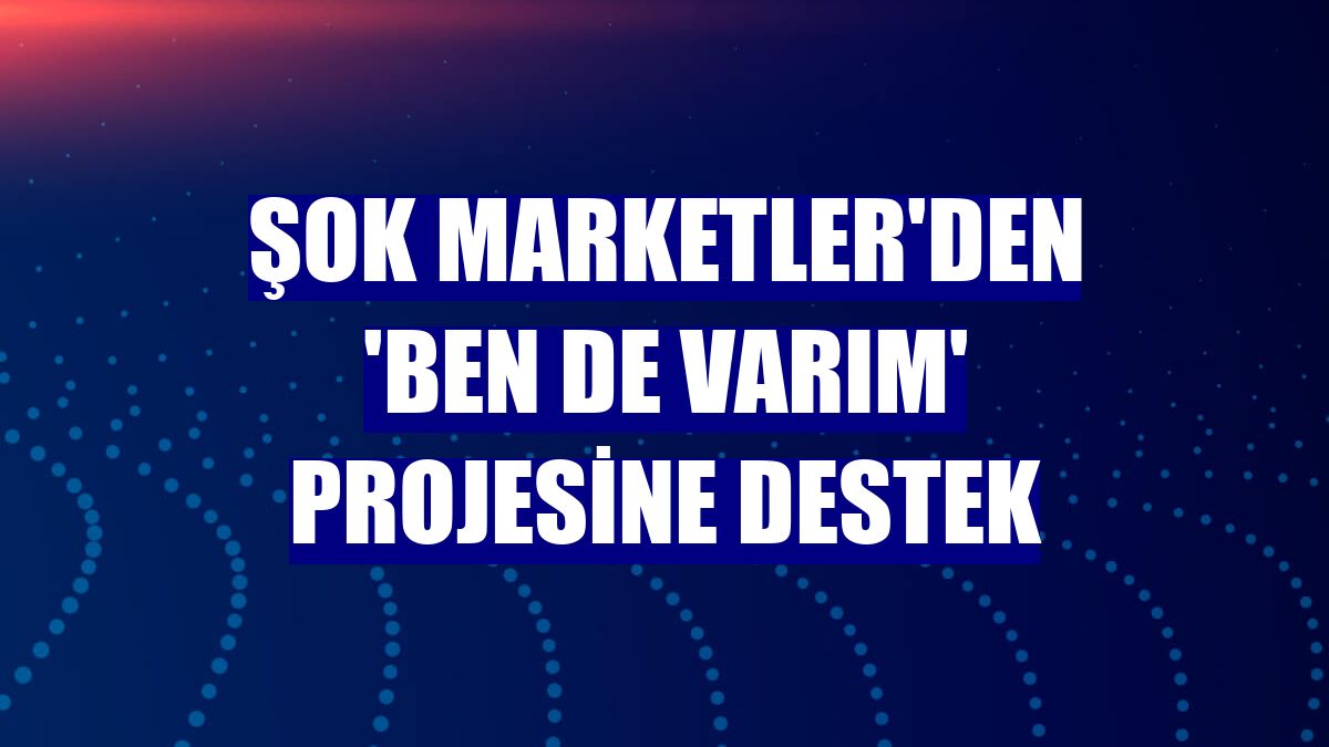 Şok Marketler'den 'Ben de Varım' projesine destek