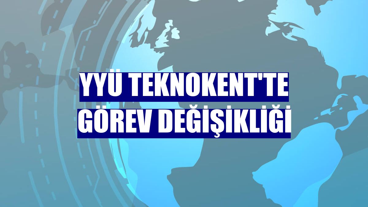 YYÜ Teknokent'te görev değişikliği
