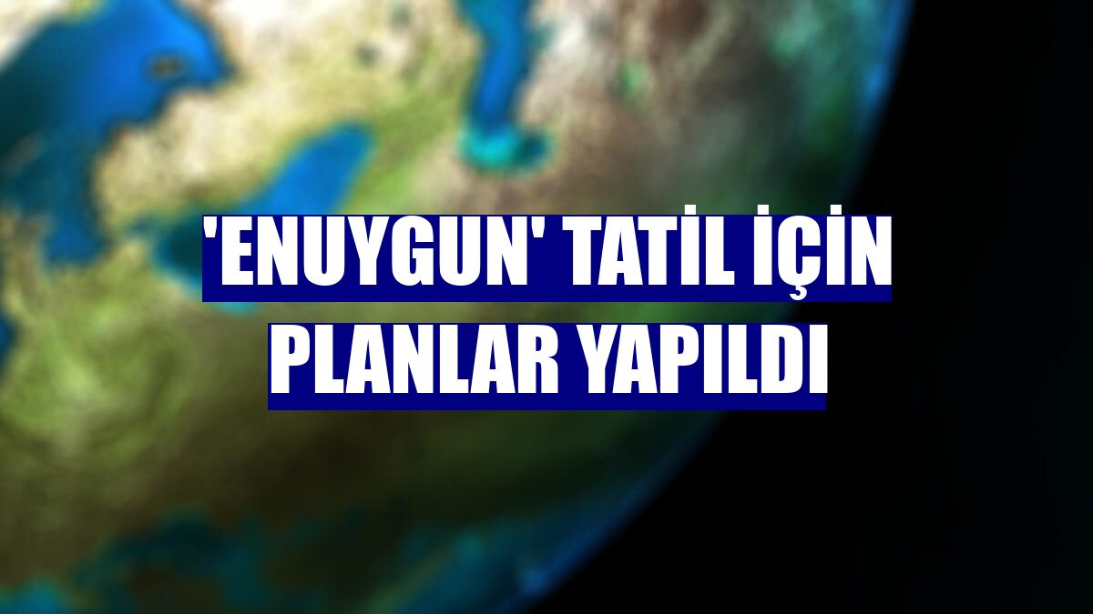 'Enuygun' tatil için planlar yapıldı
