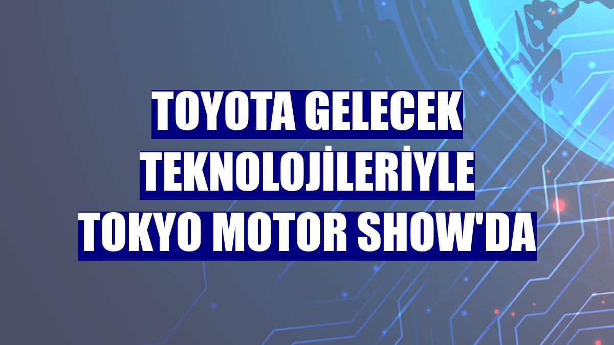 Toyota Gelecek Teknolojileriyle Tokyo Motor Show'da